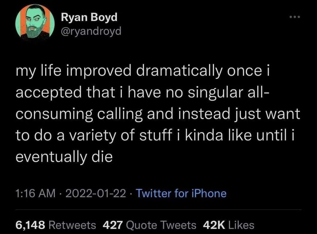 This meme is a humorous take on the idea that someone who has had a life of adventures and experiences is now ready to pass away. The text reads: "my life improved dramatically once i accepted that i have no singular all-consuming passion or interest. in fact, i'd say my life improved when i realized i was better than my past self, not when i was a young idealistic nothing."